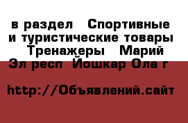  в раздел : Спортивные и туристические товары » Тренажеры . Марий Эл респ.,Йошкар-Ола г.